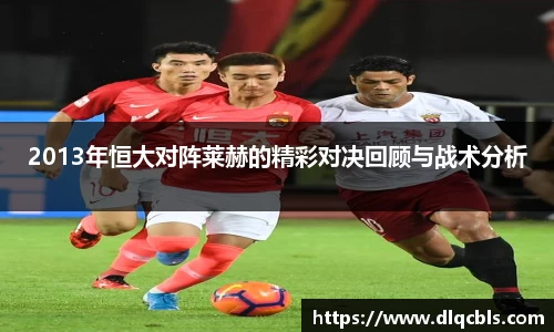 2013年恒大对阵莱赫的精彩对决回顾与战术分析