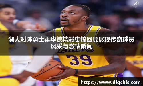 湖人对阵勇士霍华德精彩集锦回顾展现传奇球员风采与激情瞬间