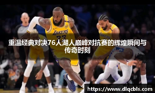 重温经典对决76人湖人巅峰对抗赛的辉煌瞬间与传奇时刻